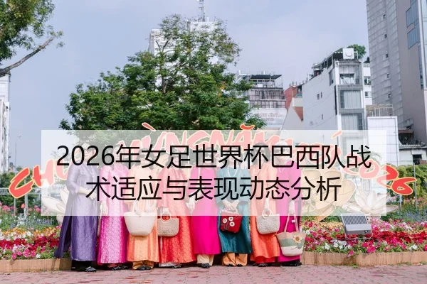 2026年女足世界杯巴西队战术适应与表现动态分析