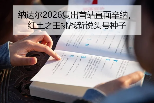 纳达尔2026复出首站直面辛纳，红土之王挑战新锐头号种子