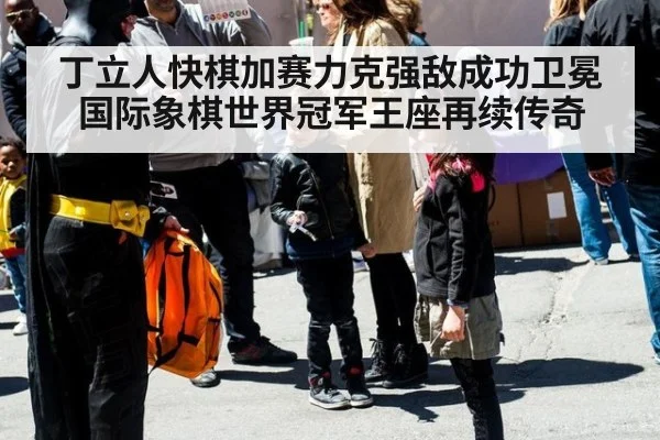 丁立人快棋加赛力克强敌成功卫冕国际象棋世界冠军王座再续传奇