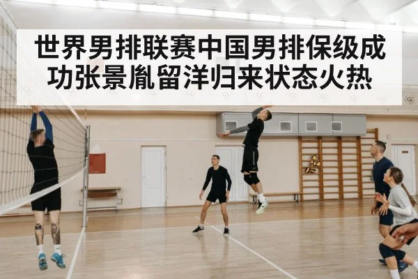 世界男排联赛中国男排保级成功张景胤留洋归来状态火热